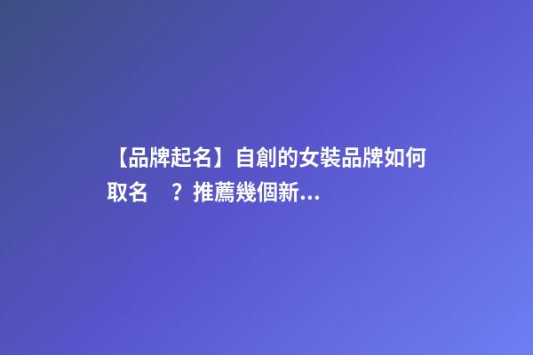 【品牌起名】自創的女裝品牌如何取名？推薦幾個新穎女裝品牌名字